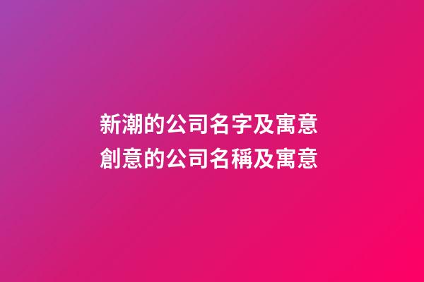 新潮的公司名字及寓意 創意的公司名稱及寓意-第1張-公司起名-玄機派
